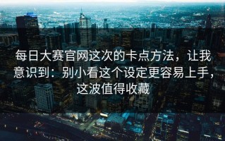 每日大赛官网这次的卡点方法，让我意识到：别小看这个设定更容易上手，这波值得收藏