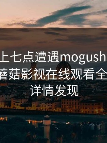 大V在早上七点遭遇mogushipin 真相大白，蘑菇影视在线观看全网炸锅，详情发现