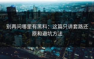别再问哪里有黑料：这篇只讲套路还原和避坑方法