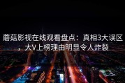 蘑菇影视在线观看盘点：真相3大误区，大V上榜理由明显令人炸裂
