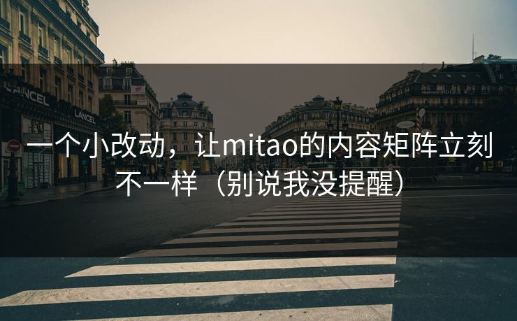 一个小改动，让mitao的内容矩阵立刻不一样（别说我没提醒）-第1张图片-杏吧互动社交娱乐站