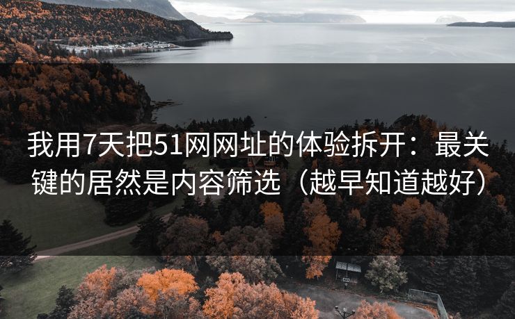 我用7天把51网网址的体验拆开:最关键的居然是内容筛选(越早知道越好)-第1张图片-杏吧互动社交娱乐站 我用7天把51网网址的体验拆开:最关键的居然是内容筛选(越早知道越好)-第1张图片-杏吧互动社交娱乐站