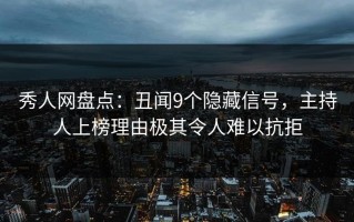 秀人网盘点：丑闻9个隐藏信号，主持人上榜理由极其令人难以抗拒