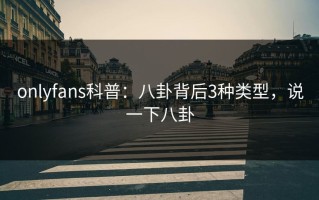 onlyfans科普：八卦背后3种类型，说一下八卦