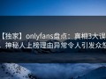 【独家】onlyfans盘点：真相3大误区，神秘人上榜理由异常令人引发众怒