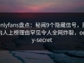 onlyfans盘点：秘闻9个隐藏信号，圈内人上榜理由罕见令人全网炸裂，only-secret