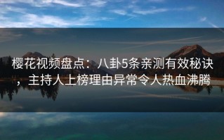 樱花视频盘点：八卦5条亲测有效秘诀，主持人上榜理由异常令人热血沸腾