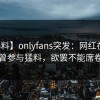 【爆料】onlyfans突发：网红在昨晚被曝曾参与猛料，欲罢不能席卷全网