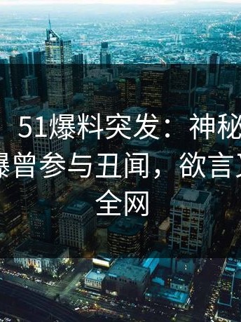 【爆料】51爆料突发：神秘人在夜间时刻被曝曾参与丑闻，欲言又止席卷全网