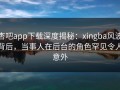 杏吧app下载深度揭秘：xingba风波背后，当事人在后台的角色罕见令人意外