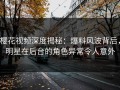 樱花视频深度揭秘：爆料风波背后，明星在后台的角色异常令人意外