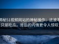 揭秘51视频网站的神秘操作：这波不只是吃瓜，背后的内情更令人惊叹