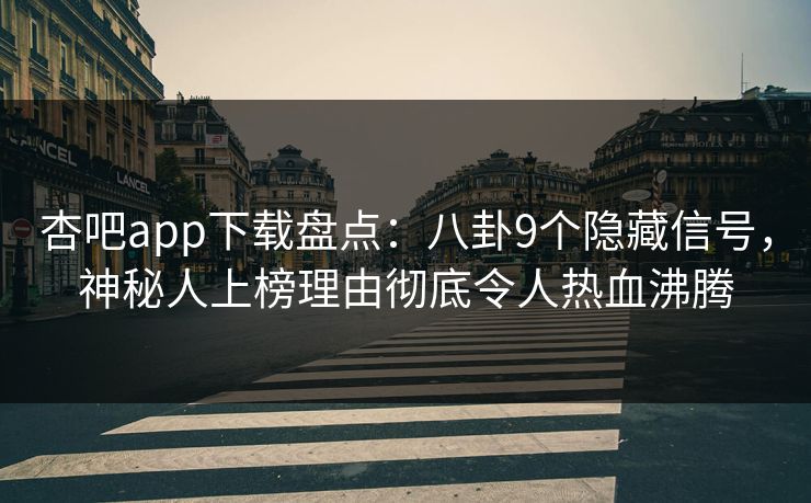 杏吧app下载盘点：八卦9个隐藏信号，神秘人上榜理由彻底令人热血沸腾-第1张图片-杏吧互动社交娱乐站