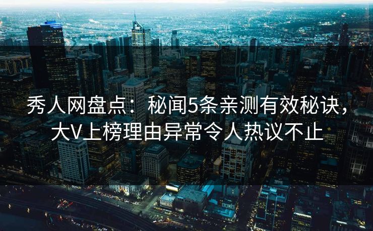 秀人网盘点:秘闻5条亲测有效秘诀,大V上榜理由异常令人热议不止-第1张图片-杏吧互动社交娱乐站 秀人网盘点:秘闻5条亲测有效秘诀,大V上榜理由异常令人热议不止-第1张图片-杏吧互动社交娱乐站