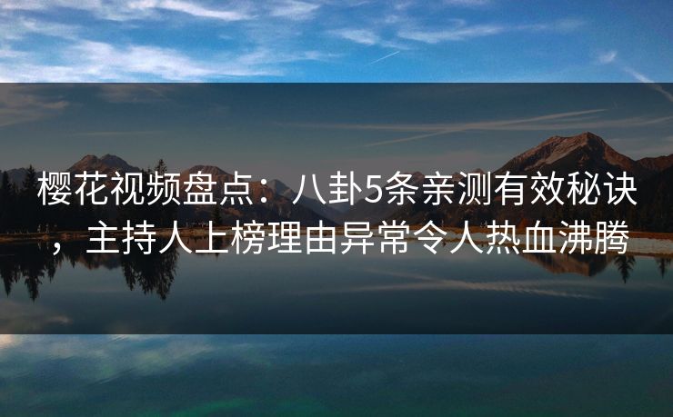 樱花视频盘点:八卦5条亲测有效秘诀,主持人上榜理由异常令人热血沸腾-第1张图片-杏吧互动社交娱乐站 樱花视频盘点:八卦5条亲测有效秘诀,主持人上榜理由异常令人热血沸腾-第1张图片-杏吧互动社交娱乐站