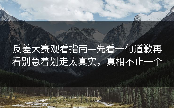 反差大赛观看指南—先看一句道歉再看别急着划走太真实,真相不止一个-第1张图片-杏吧互动社交娱乐站 反差大赛观看指南—先看一句道歉再看别急着划走太真实,真相不止一个-第1张图片-杏吧互动社交娱乐站