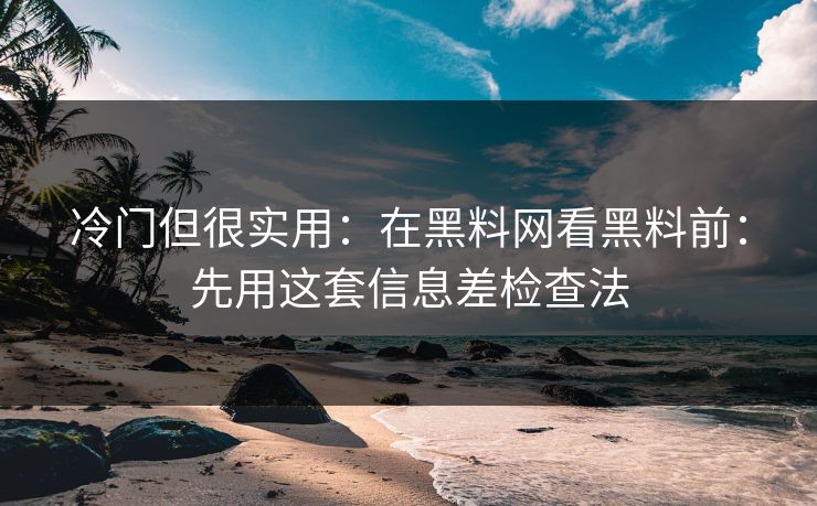 冷门但很实用：在黑料网看黑料前：先用这套信息差检查法-第1张图片-杏吧互动社交娱乐站