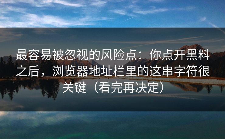最容易被忽视的风险点:你点开黑料之后,浏览器地址栏里的这串字符很关键(看完再决定)-第1张图片-杏吧互动社交娱乐站 最容易被忽视的风险点:你点开黑料之后,浏览器地址栏里的这串字符很关键(看完再决定)-第1张图片-杏吧互动社交娱乐站
